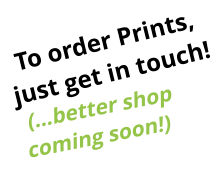 To order Prints, just get in touch! (…better shop coming soon!)