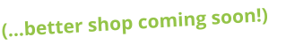 (…better shop coming soon!)